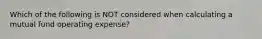 Which of the following is NOT considered when calculating a mutual fund operating expense?