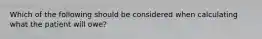 Which of the following should be considered when calculating what the patient will owe?