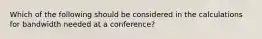 Which of the following should be considered in the calculations for bandwidth needed at a conference?