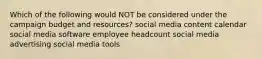 Which of the following would NOT be considered under the campaign budget and resources? social media content calendar social media software employee headcount social media advertising social media tools