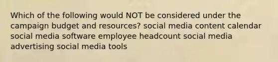 Which of the following would NOT be considered under the campaign budget and resources? social media content calendar social media software employee headcount social media advertising social media tools