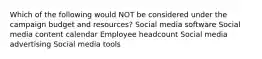 Which of the following would NOT be considered under the campaign budget and resources? Social media software Social media content calendar Employee headcount Social media advertising Social media tools