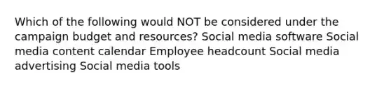 Which of the following would NOT be considered under the campaign budget and resources? Social media software Social media content calendar Employee headcount Social media advertising Social media tools