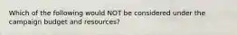 Which of the following would NOT be considered under the campaign budget and resources?