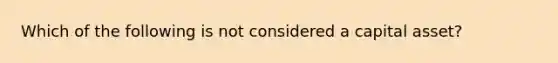 Which of the following is not considered a capital asset?