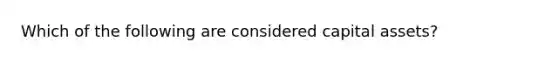 Which of the following are considered capital assets?