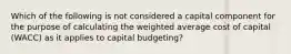 Which of the following is not considered a capital component for the purpose of calculating the weighted average cost of capital (WACC) as it applies to capital budgeting?