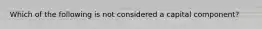 Which of the following is not considered a capital component?