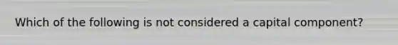 Which of the following is not considered a capital component?