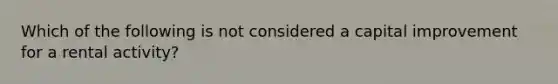 Which of the following is not considered a capital improvement for a rental activity?