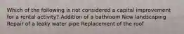 Which of the following is not considered a capital improvement for a rental activity? Addition of a bathroom New landscaping Repair of a leaky water pipe Replacement of the roof