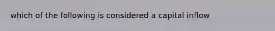 which of the following is considered a capital inflow