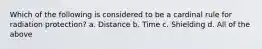 Which of the following is considered to be a cardinal rule for radiation protection? a. Distance b. Time c. Shielding d. All of the above
