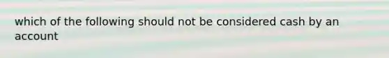 which of the following should not be considered cash by an account