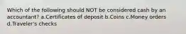 Which of the following should NOT be considered cash by an accountant? a.Certificates of deposit b.Coins c.Money orders d.Traveler's checks