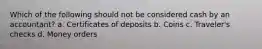 Which of the following should not be considered cash by an accountant? a. Certificates of deposits b. Coins c. Traveler's checks d. Money orders