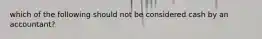 which of the following should not be considered cash by an accountant?
