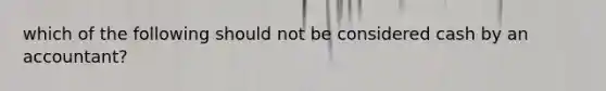 which of the following should not be considered cash by an accountant?