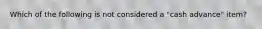 Which of the following is not considered a "cash advance" item?