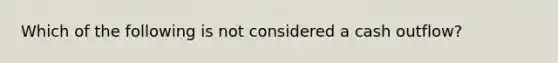 Which of the following is not considered a cash outflow?