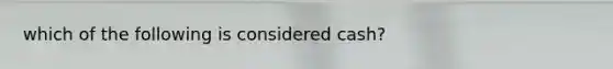 which of the following is considered cash?