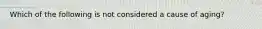 Which of the following is not considered a cause of aging?