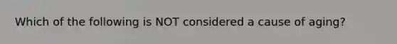 Which of the following is NOT considered a cause of aging?