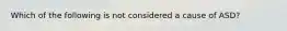 Which of the following is not considered a cause of ASD?