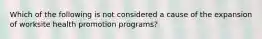 Which of the following is not considered a cause of the expansion of worksite health promotion programs?