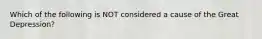 Which of the following is NOT considered a cause of the Great Depression?