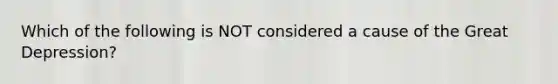 Which of the following is NOT considered a cause of the Great Depression?