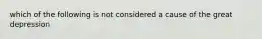 which of the following is not considered a cause of the great depression