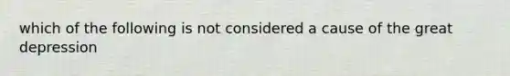 which of the following is not considered a cause of the great depression