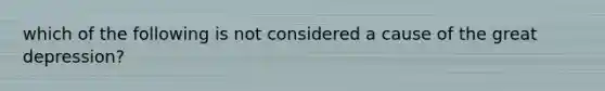 which of the following is not considered a cause of the great depression?