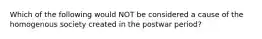 Which of the following would NOT be considered a cause of the homogenous society created in the postwar period?