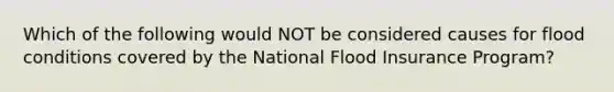 Which of the following would NOT be considered causes for flood conditions covered by the National Flood Insurance Program?