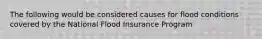 The following would be considered causes for flood conditions covered by the National Flood Insurance Program