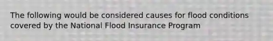 The following would be considered causes for flood conditions covered by the National Flood Insurance Program