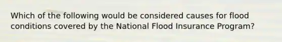 Which of the following would be considered causes for flood conditions covered by the National Flood Insurance Program?