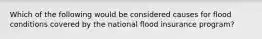 Which of the following would be considered causes for flood conditions covered by the national flood insurance program?