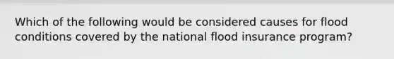 Which of the following would be considered causes for flood conditions covered by the national flood insurance program?