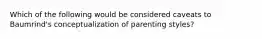 Which of the following would be considered caveats to Baumrind's conceptualization of parenting styles?