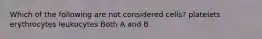 Which of the following are not considered cells? platelets erythrocytes leukocytes Both A and B