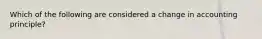 Which of the following are considered a change in accounting principle?