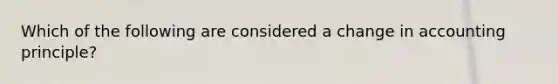 Which of the following are considered a change in accounting principle?