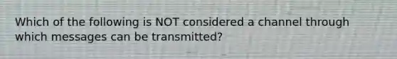 Which of the following is NOT considered a channel through which messages can be transmitted?