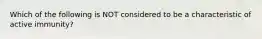 Which of the following is NOT considered to be a characteristic of active immunity?