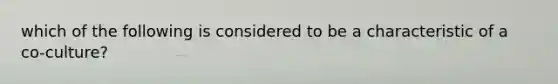 which of the following is considered to be a characteristic of a co-culture?