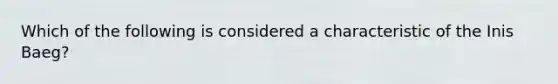 Which of the following is considered a characteristic of the Inis Baeg?