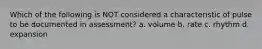 Which of the following is NOT considered a characteristic of pulse to be documented in assessment? a. volume b. rate c. rhythm d. expansion